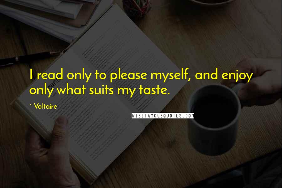 Voltaire Quotes: I read only to please myself, and enjoy only what suits my taste.