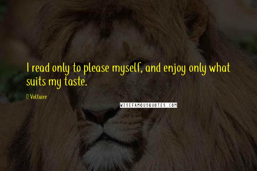 Voltaire Quotes: I read only to please myself, and enjoy only what suits my taste.