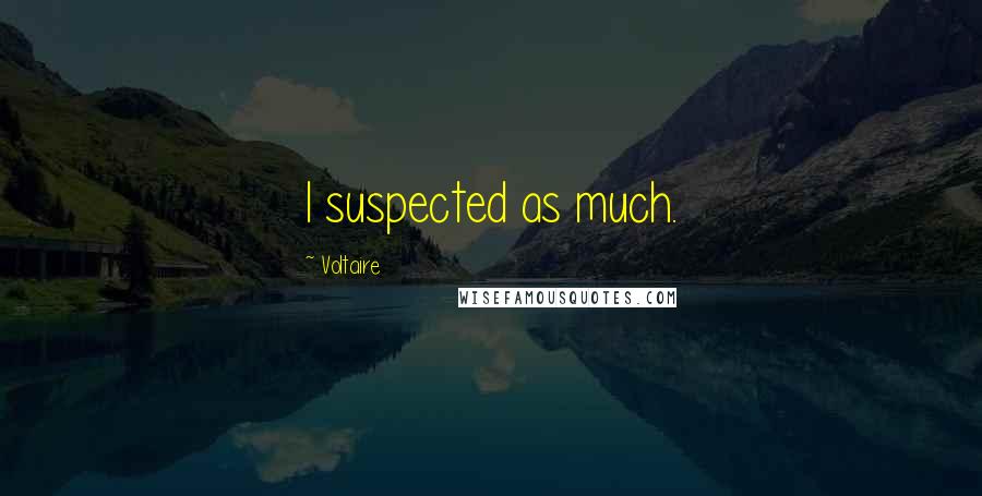 Voltaire Quotes: I suspected as much.