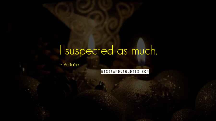 Voltaire Quotes: I suspected as much.