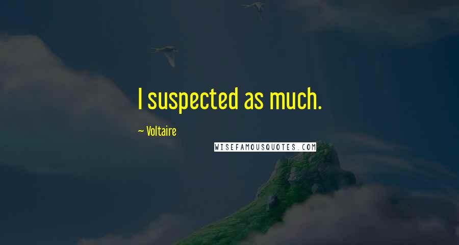 Voltaire Quotes: I suspected as much.