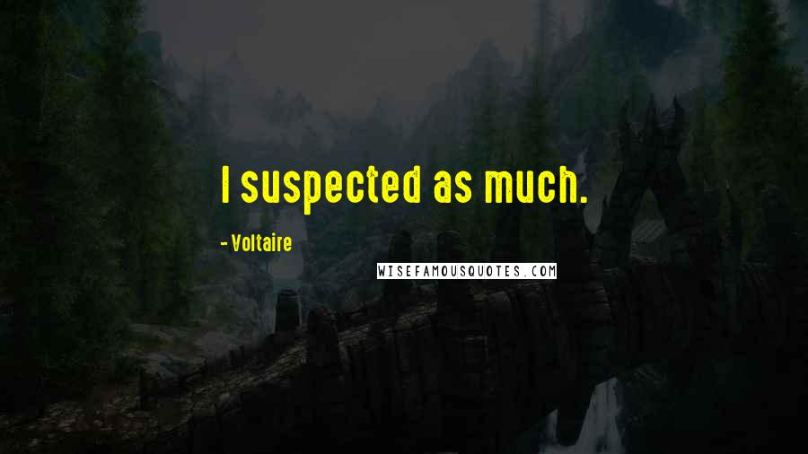 Voltaire Quotes: I suspected as much.