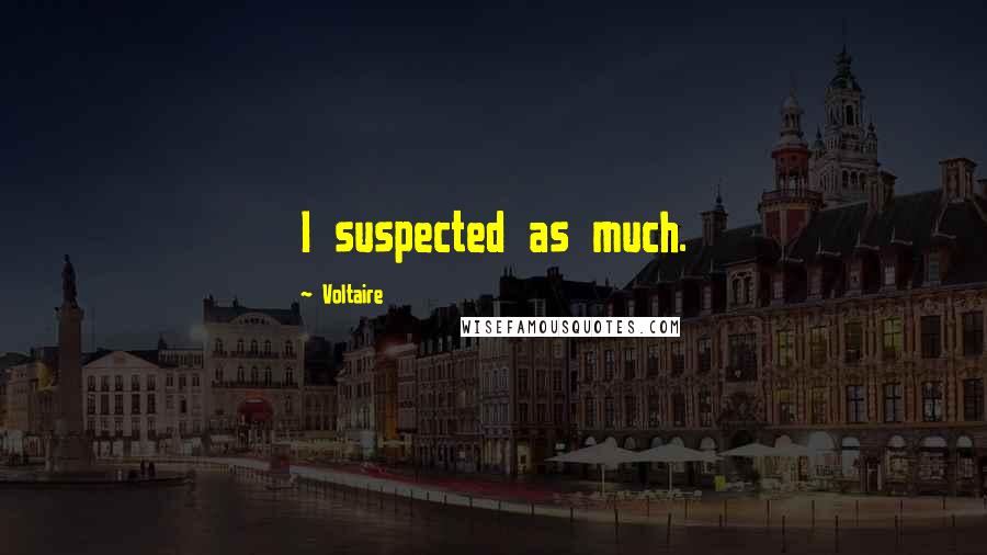 Voltaire Quotes: I suspected as much.