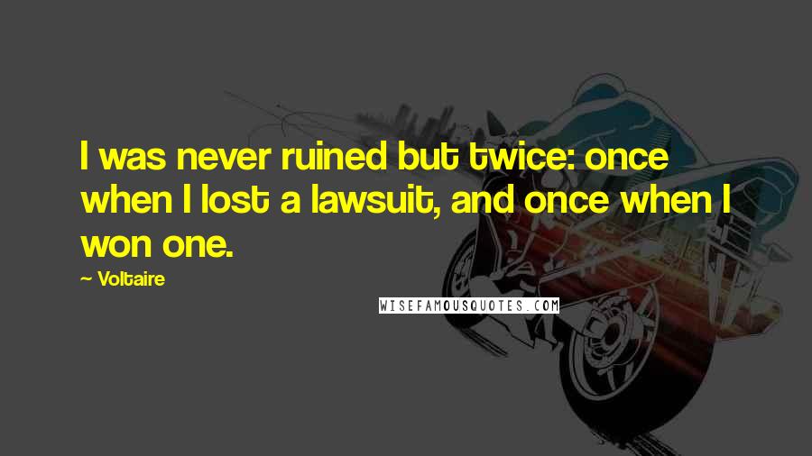 Voltaire Quotes: I was never ruined but twice: once when I lost a lawsuit, and once when I won one.