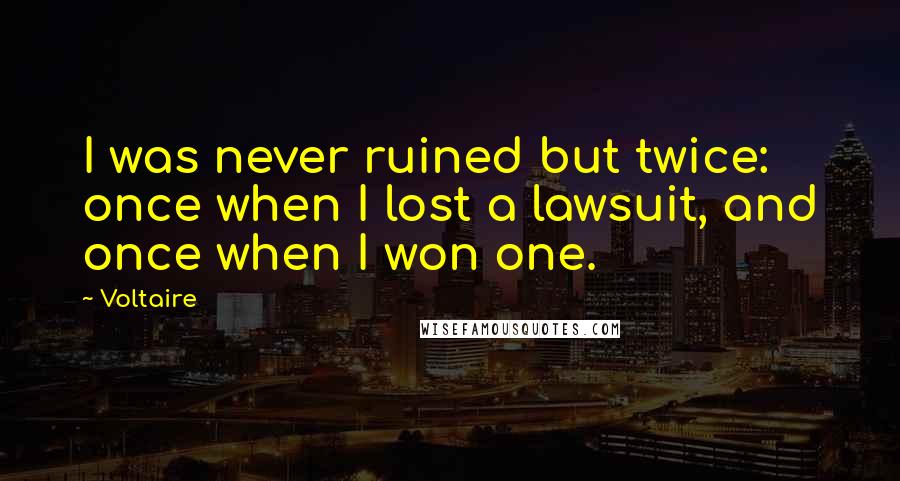 Voltaire Quotes: I was never ruined but twice: once when I lost a lawsuit, and once when I won one.