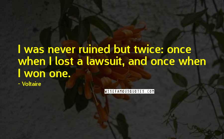 Voltaire Quotes: I was never ruined but twice: once when I lost a lawsuit, and once when I won one.
