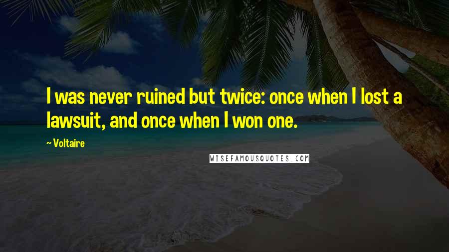 Voltaire Quotes: I was never ruined but twice: once when I lost a lawsuit, and once when I won one.