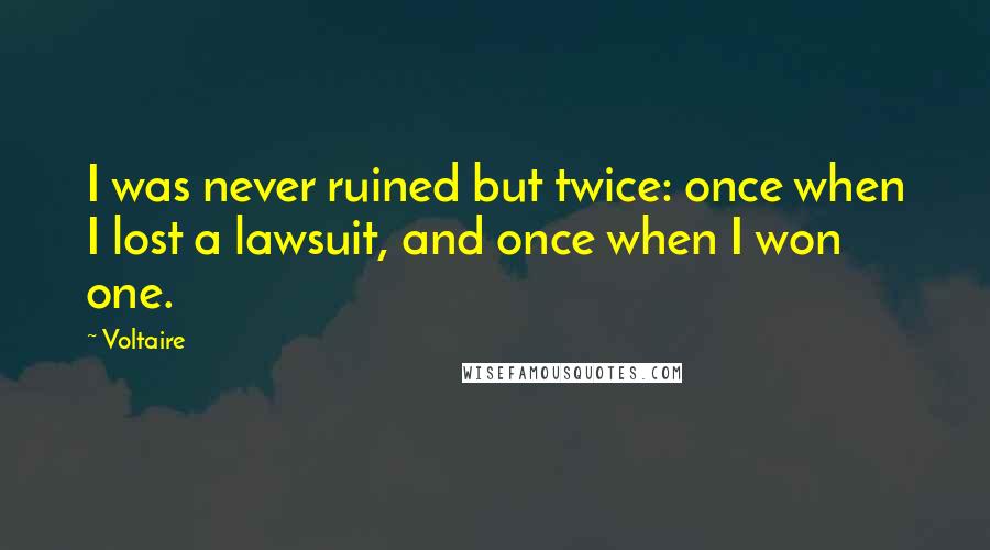 Voltaire Quotes: I was never ruined but twice: once when I lost a lawsuit, and once when I won one.