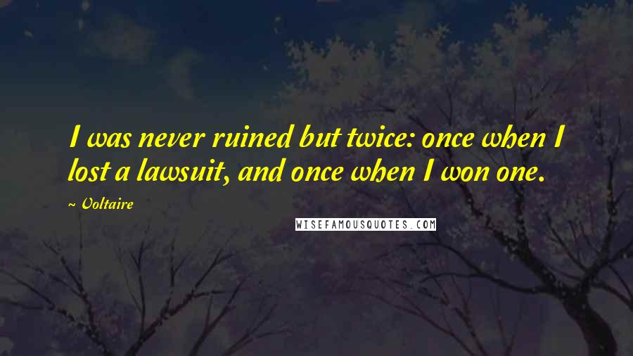 Voltaire Quotes: I was never ruined but twice: once when I lost a lawsuit, and once when I won one.