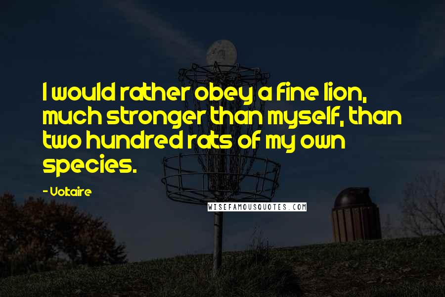 Voltaire Quotes: I would rather obey a fine lion, much stronger than myself, than two hundred rats of my own species.