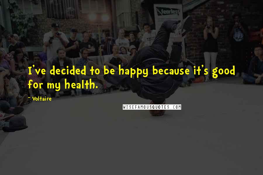 Voltaire Quotes: I've decided to be happy because it's good for my health.