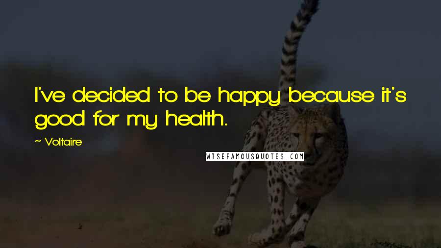 Voltaire Quotes: I've decided to be happy because it's good for my health.