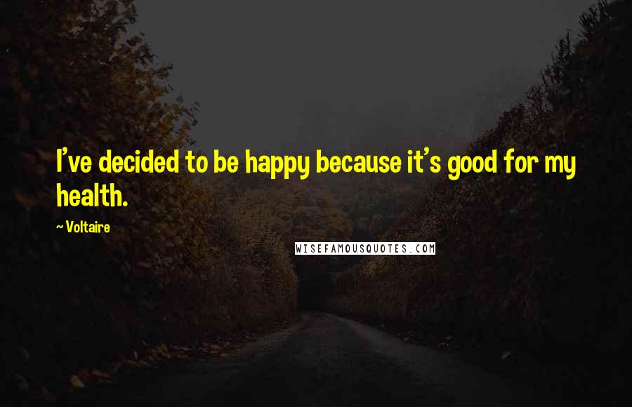 Voltaire Quotes: I've decided to be happy because it's good for my health.