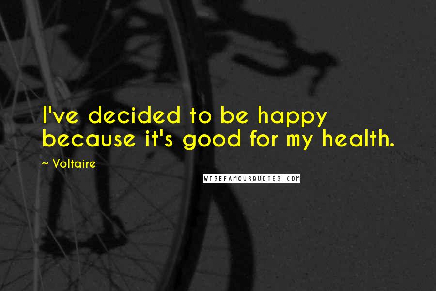 Voltaire Quotes: I've decided to be happy because it's good for my health.