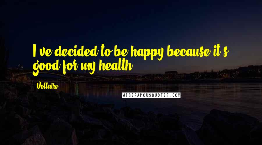 Voltaire Quotes: I've decided to be happy because it's good for my health.