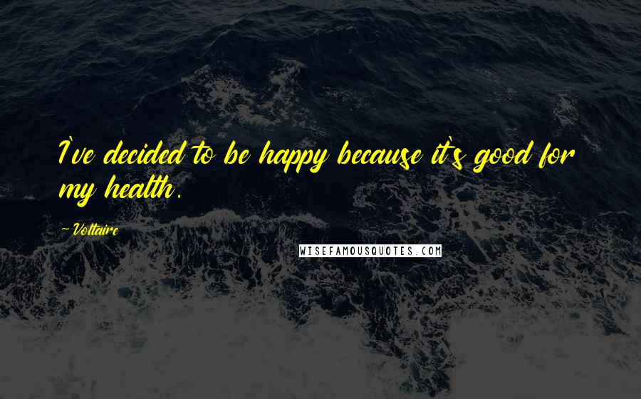 Voltaire Quotes: I've decided to be happy because it's good for my health.