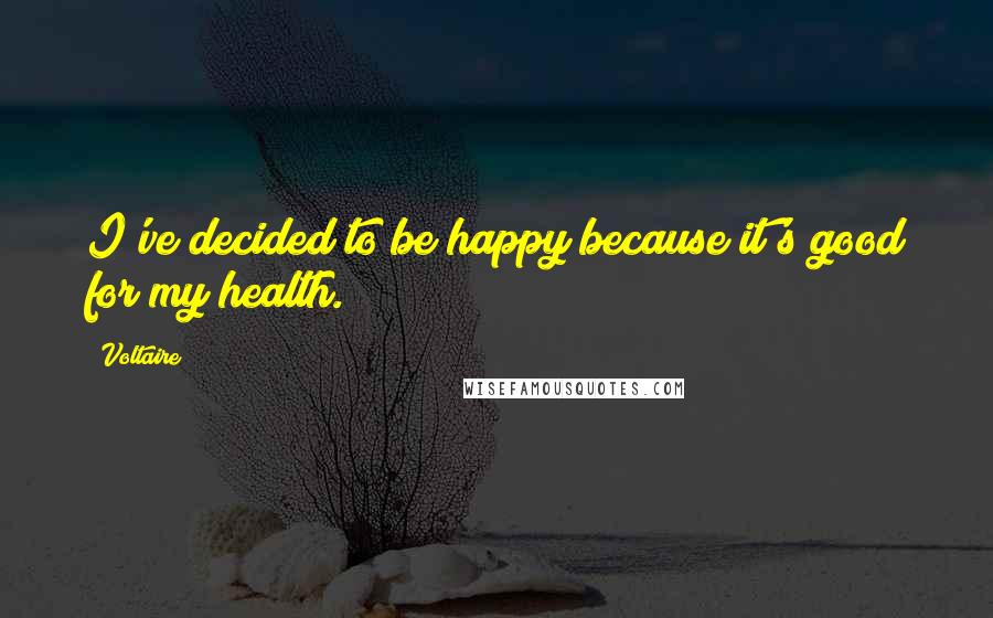 Voltaire Quotes: I've decided to be happy because it's good for my health.