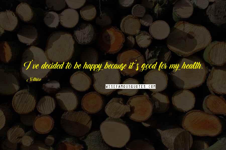 Voltaire Quotes: I've decided to be happy because it's good for my health.