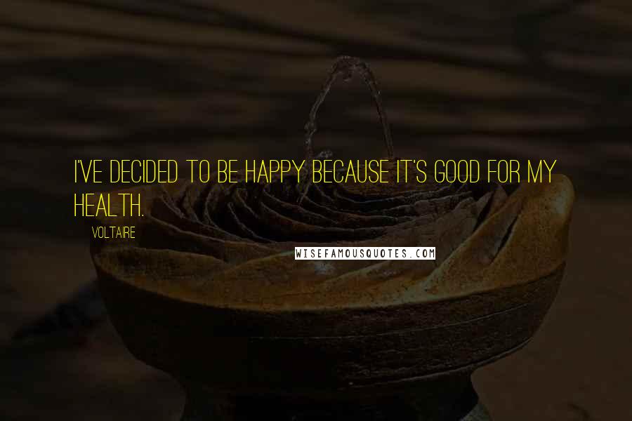 Voltaire Quotes: I've decided to be happy because it's good for my health.