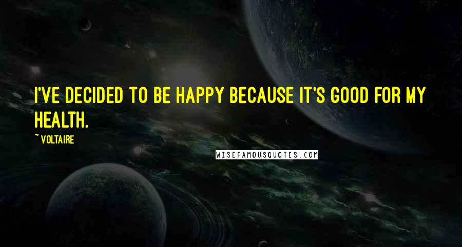 Voltaire Quotes: I've decided to be happy because it's good for my health.