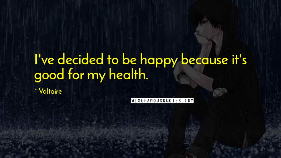 Voltaire Quotes: I've decided to be happy because it's good for my health.
