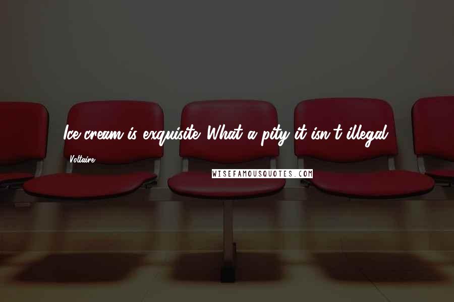 Voltaire Quotes: Ice-cream is exquisite. What a pity it isn't illegal.