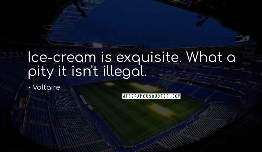 Voltaire Quotes: Ice-cream is exquisite. What a pity it isn't illegal.