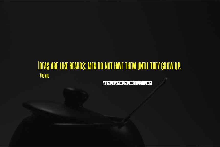 Voltaire Quotes: Ideas are like beards; men do not have them until they grow up.