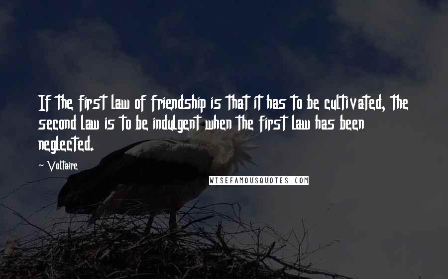 Voltaire Quotes: If the first law of friendship is that it has to be cultivated, the second law is to be indulgent when the first law has been neglected.