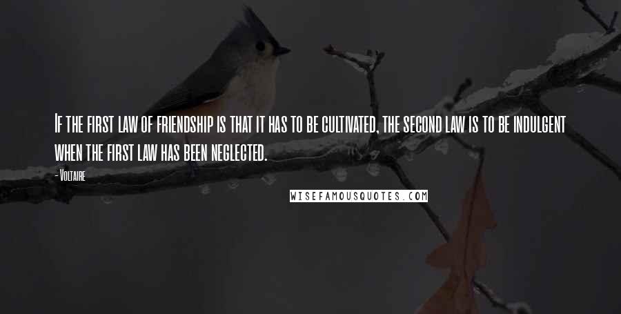 Voltaire Quotes: If the first law of friendship is that it has to be cultivated, the second law is to be indulgent when the first law has been neglected.