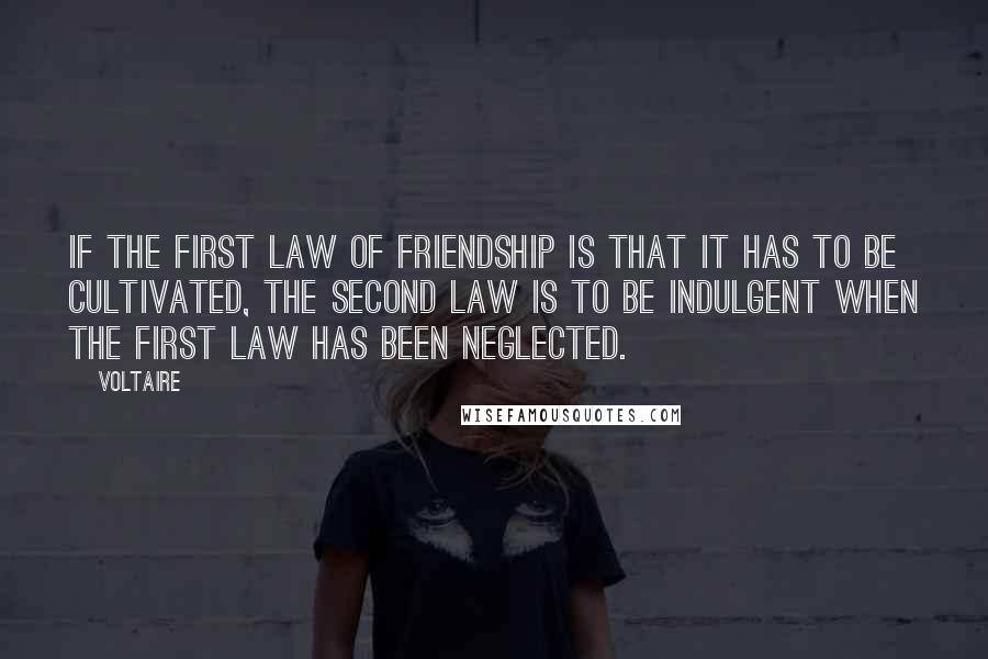 Voltaire Quotes: If the first law of friendship is that it has to be cultivated, the second law is to be indulgent when the first law has been neglected.