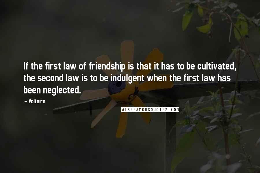 Voltaire Quotes: If the first law of friendship is that it has to be cultivated, the second law is to be indulgent when the first law has been neglected.