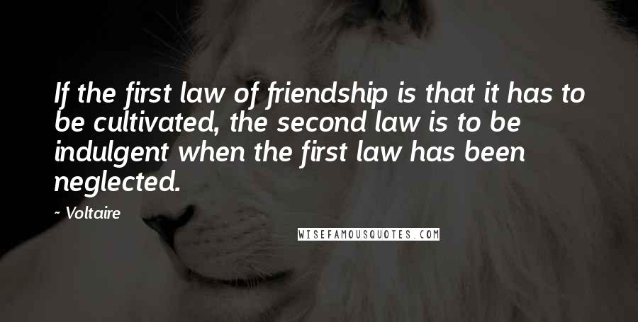 Voltaire Quotes: If the first law of friendship is that it has to be cultivated, the second law is to be indulgent when the first law has been neglected.