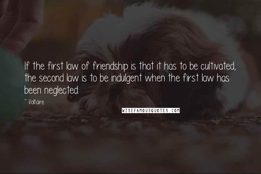 Voltaire Quotes: If the first law of friendship is that it has to be cultivated, the second law is to be indulgent when the first law has been neglected.