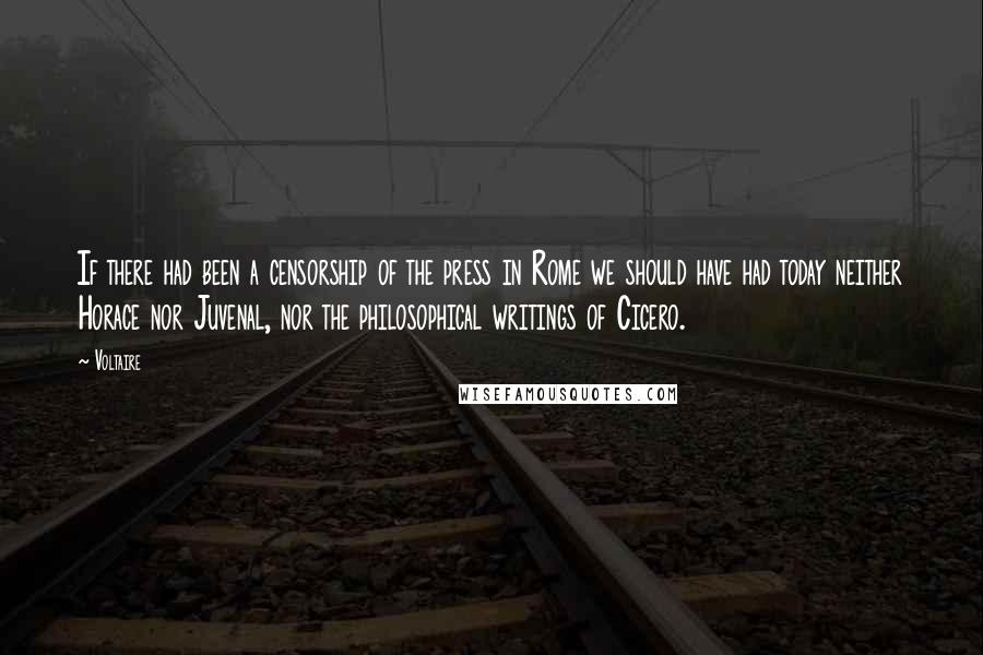 Voltaire Quotes: If there had been a censorship of the press in Rome we should have had today neither Horace nor Juvenal, nor the philosophical writings of Cicero.