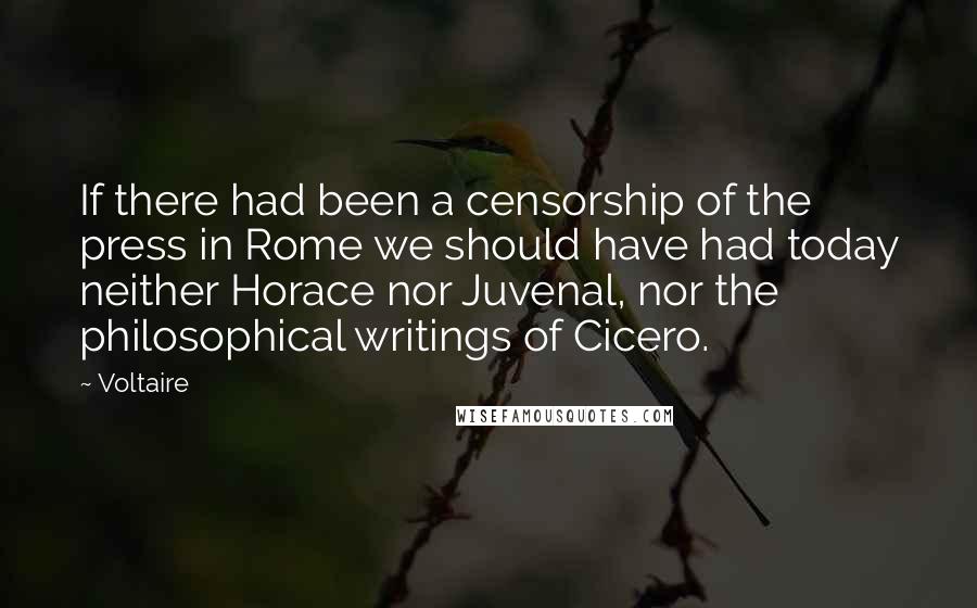 Voltaire Quotes: If there had been a censorship of the press in Rome we should have had today neither Horace nor Juvenal, nor the philosophical writings of Cicero.