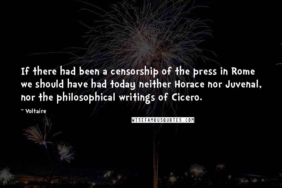 Voltaire Quotes: If there had been a censorship of the press in Rome we should have had today neither Horace nor Juvenal, nor the philosophical writings of Cicero.