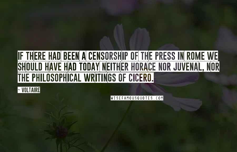 Voltaire Quotes: If there had been a censorship of the press in Rome we should have had today neither Horace nor Juvenal, nor the philosophical writings of Cicero.