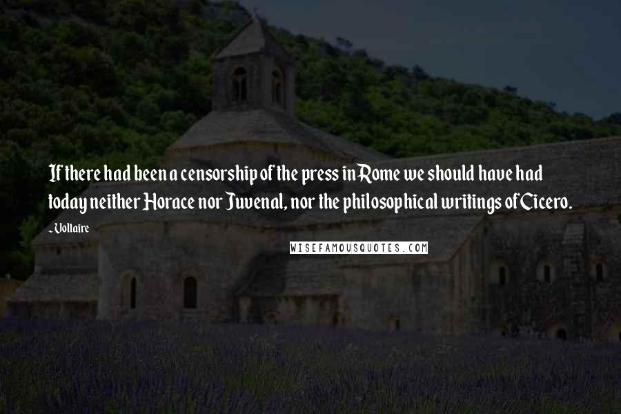 Voltaire Quotes: If there had been a censorship of the press in Rome we should have had today neither Horace nor Juvenal, nor the philosophical writings of Cicero.