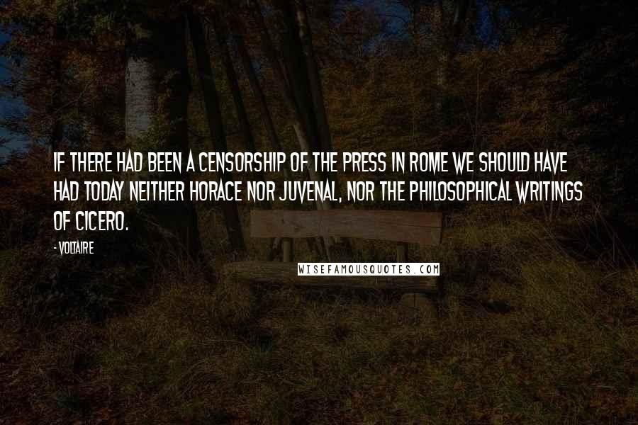 Voltaire Quotes: If there had been a censorship of the press in Rome we should have had today neither Horace nor Juvenal, nor the philosophical writings of Cicero.