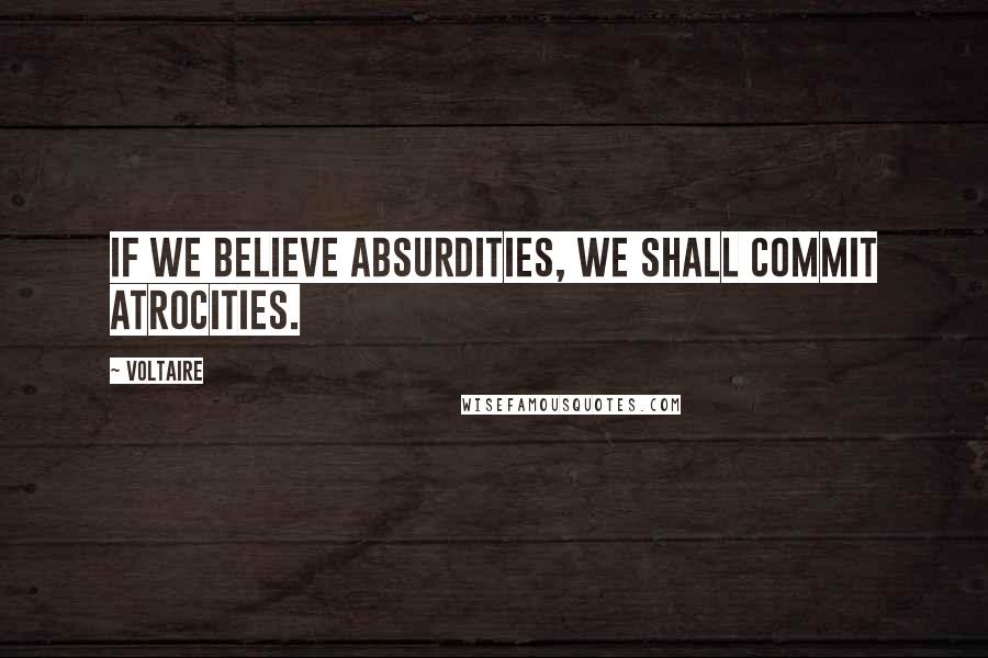 Voltaire Quotes: If we believe absurdities, we shall commit atrocities.