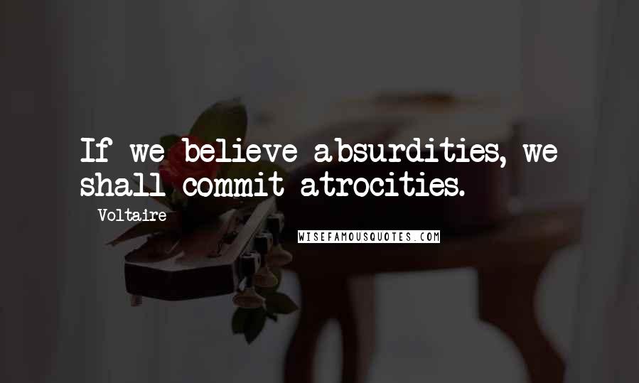 Voltaire Quotes: If we believe absurdities, we shall commit atrocities.