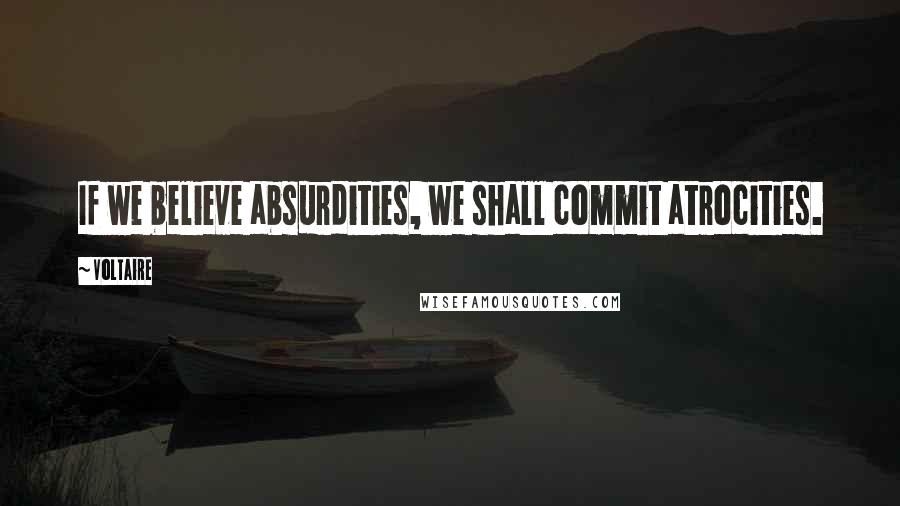 Voltaire Quotes: If we believe absurdities, we shall commit atrocities.