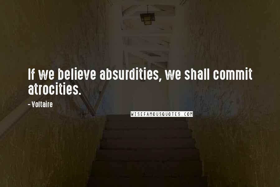 Voltaire Quotes: If we believe absurdities, we shall commit atrocities.