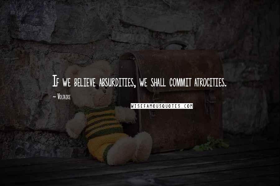 Voltaire Quotes: If we believe absurdities, we shall commit atrocities.