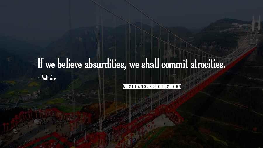 Voltaire Quotes: If we believe absurdities, we shall commit atrocities.