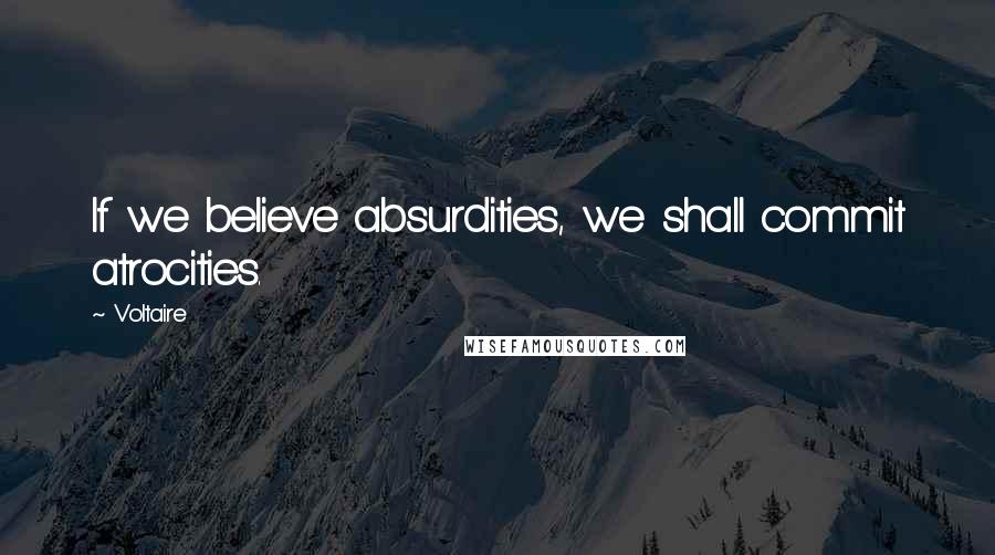 Voltaire Quotes: If we believe absurdities, we shall commit atrocities.