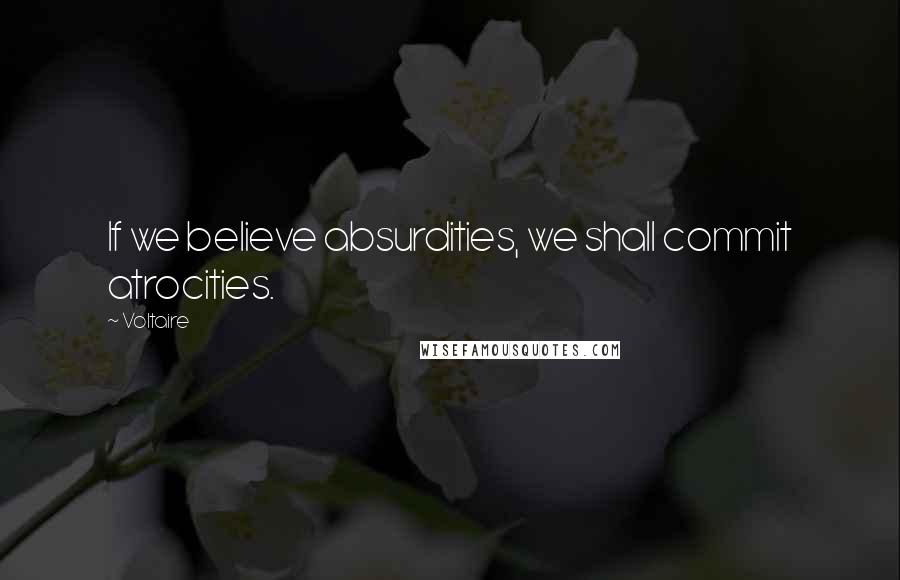 Voltaire Quotes: If we believe absurdities, we shall commit atrocities.