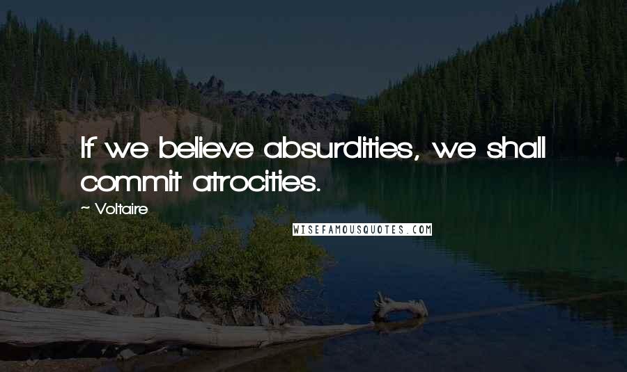Voltaire Quotes: If we believe absurdities, we shall commit atrocities.