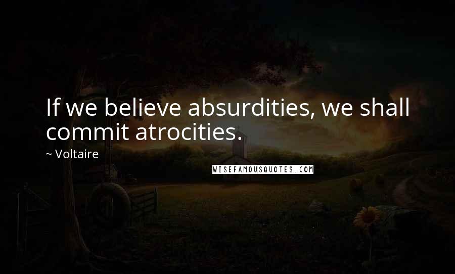 Voltaire Quotes: If we believe absurdities, we shall commit atrocities.